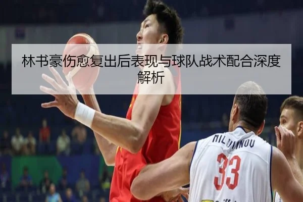 林书豪伤愈复出后表现与球队战术配合深度解析