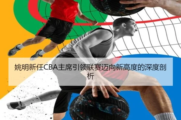 姚明新任CBA主席引领联赛迈向新高度的深度剖析