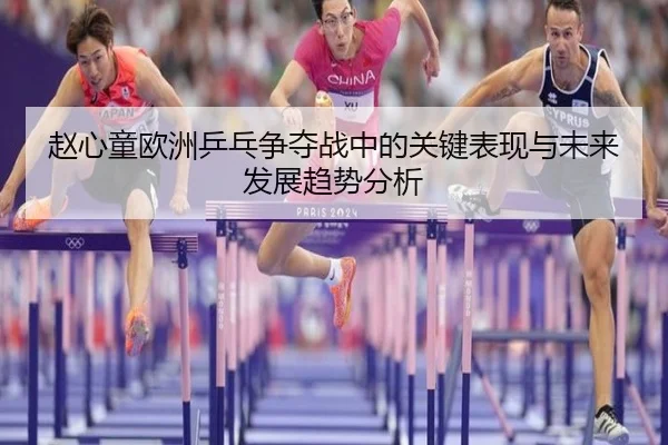 赵心童欧洲乒乓争夺战中的关键表现与未来发展趋势分析