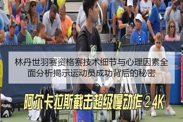 林丹世羽赛资格赛技术细节与心理因素全面分析揭示运动员成功背后的秘密