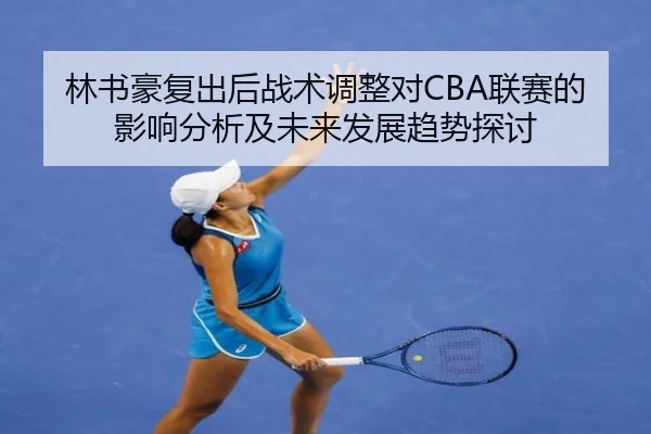 林书豪复出后战术调整对CBA联赛的影响分析及未来发展趋势探讨