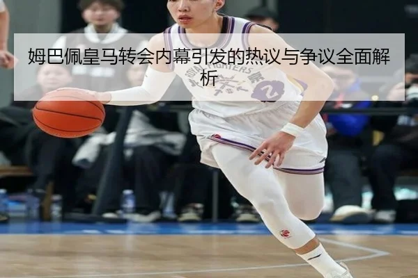 姆巴佩皇马转会内幕引发的热议与争议全面解析
